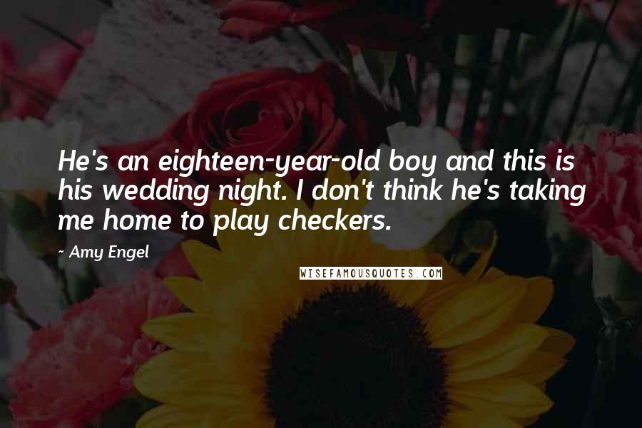 Amy Engel Quotes: He's an eighteen-year-old boy and this is his wedding night. I don't think he's taking me home to play checkers.
