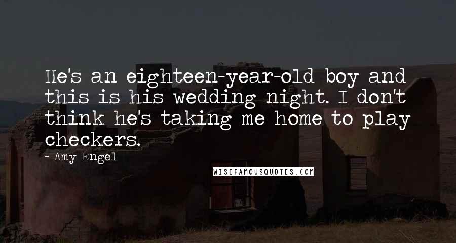 Amy Engel Quotes: He's an eighteen-year-old boy and this is his wedding night. I don't think he's taking me home to play checkers.