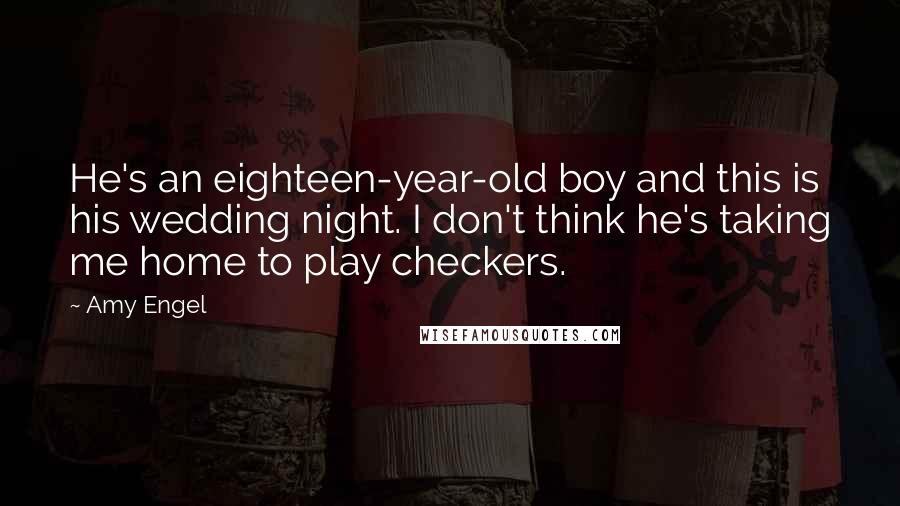 Amy Engel Quotes: He's an eighteen-year-old boy and this is his wedding night. I don't think he's taking me home to play checkers.