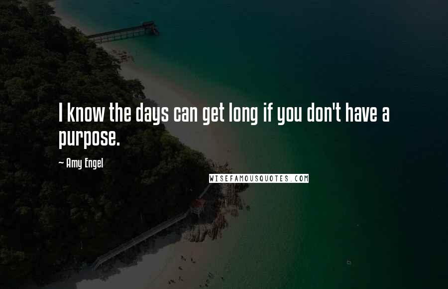Amy Engel Quotes: I know the days can get long if you don't have a purpose.
