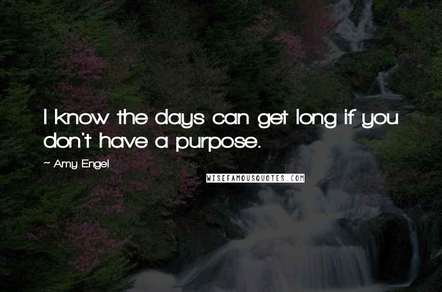 Amy Engel Quotes: I know the days can get long if you don't have a purpose.
