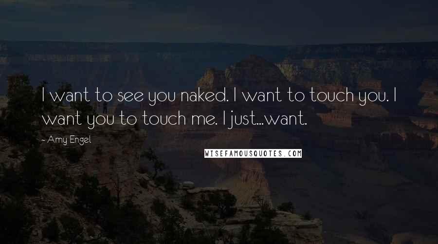 Amy Engel Quotes: I want to see you naked. I want to touch you. I want you to touch me. I just...want.