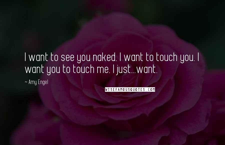 Amy Engel Quotes: I want to see you naked. I want to touch you. I want you to touch me. I just...want.