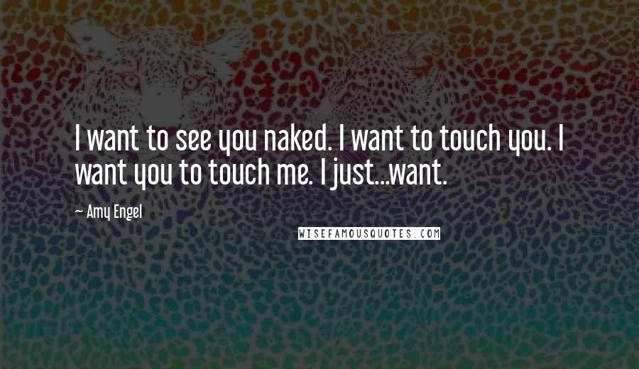 Amy Engel Quotes: I want to see you naked. I want to touch you. I want you to touch me. I just...want.