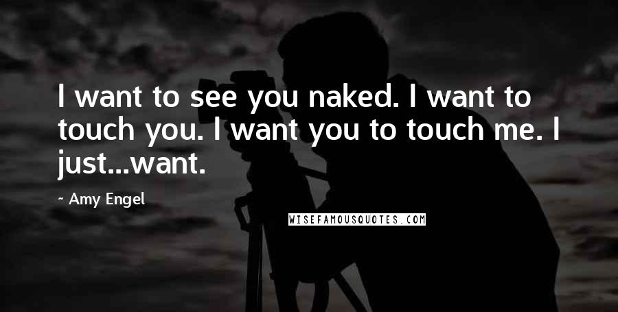 Amy Engel Quotes: I want to see you naked. I want to touch you. I want you to touch me. I just...want.