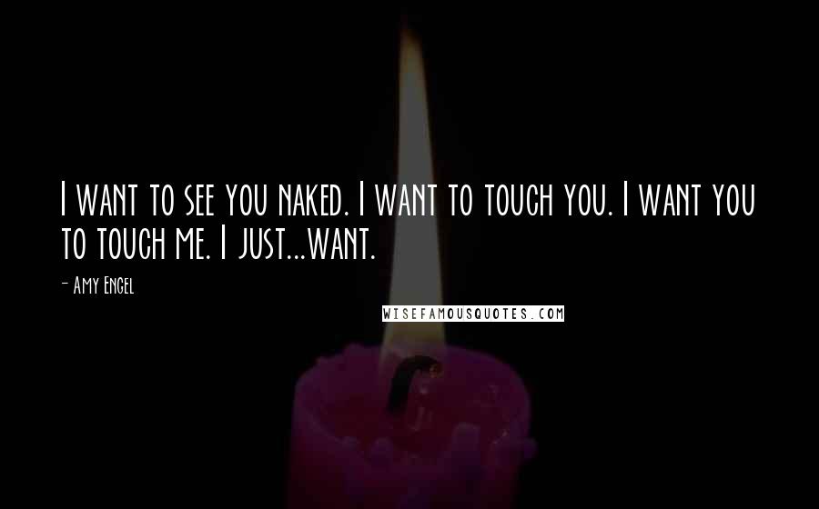 Amy Engel Quotes: I want to see you naked. I want to touch you. I want you to touch me. I just...want.