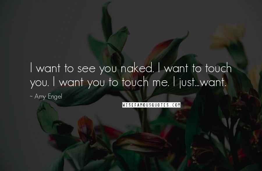 Amy Engel Quotes: I want to see you naked. I want to touch you. I want you to touch me. I just...want.