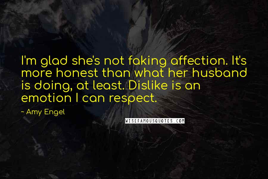 Amy Engel Quotes: I'm glad she's not faking affection. It's more honest than what her husband is doing, at least. Dislike is an emotion I can respect.