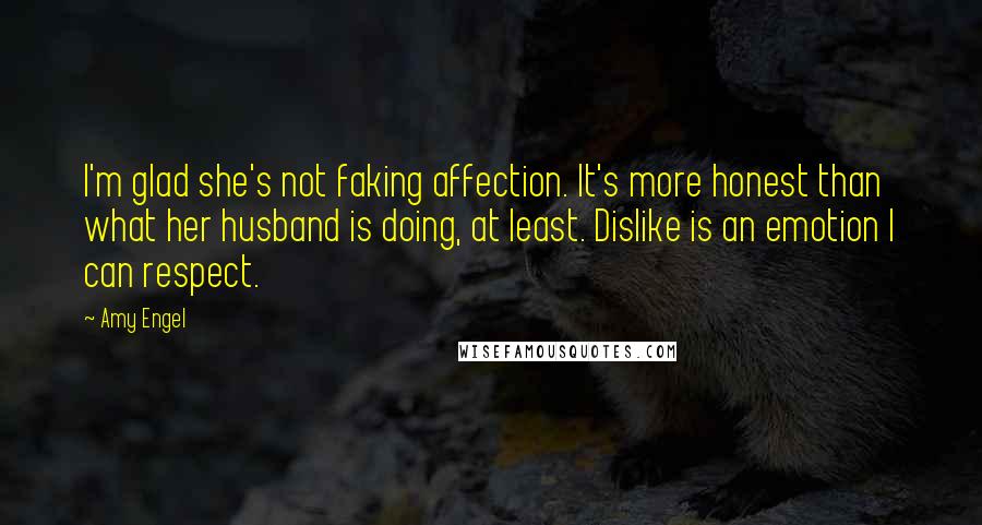 Amy Engel Quotes: I'm glad she's not faking affection. It's more honest than what her husband is doing, at least. Dislike is an emotion I can respect.