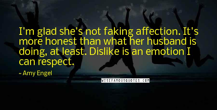 Amy Engel Quotes: I'm glad she's not faking affection. It's more honest than what her husband is doing, at least. Dislike is an emotion I can respect.