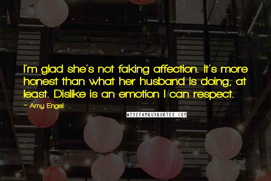 Amy Engel Quotes: I'm glad she's not faking affection. It's more honest than what her husband is doing, at least. Dislike is an emotion I can respect.