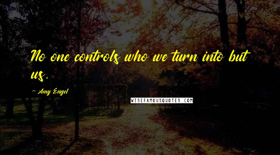 Amy Engel Quotes: No one controls who we turn into but us.