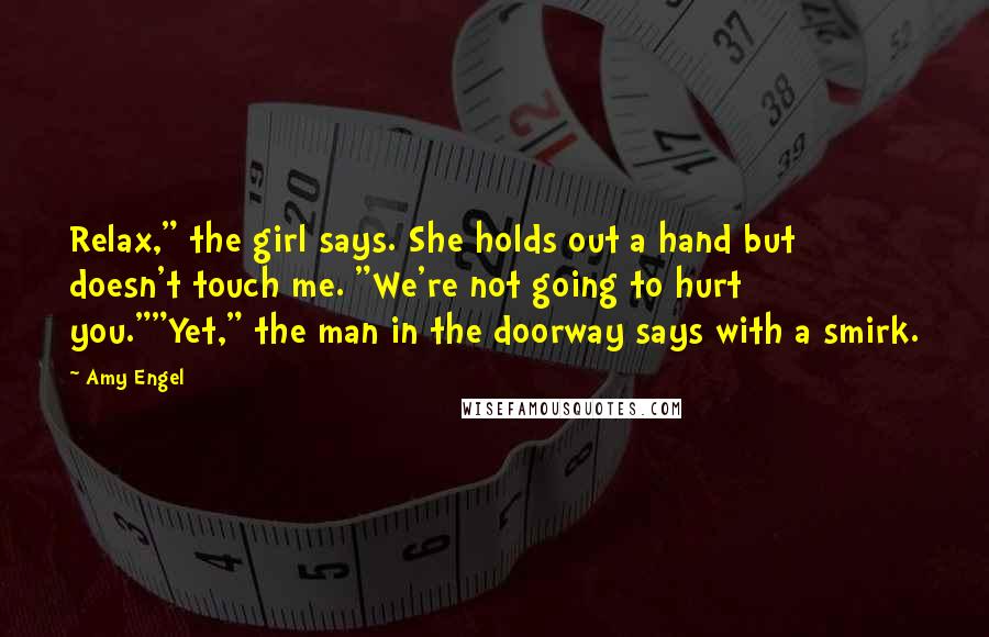 Amy Engel Quotes: Relax," the girl says. She holds out a hand but doesn't touch me. "We're not going to hurt you.""Yet," the man in the doorway says with a smirk.