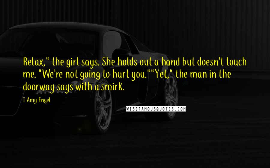 Amy Engel Quotes: Relax," the girl says. She holds out a hand but doesn't touch me. "We're not going to hurt you.""Yet," the man in the doorway says with a smirk.