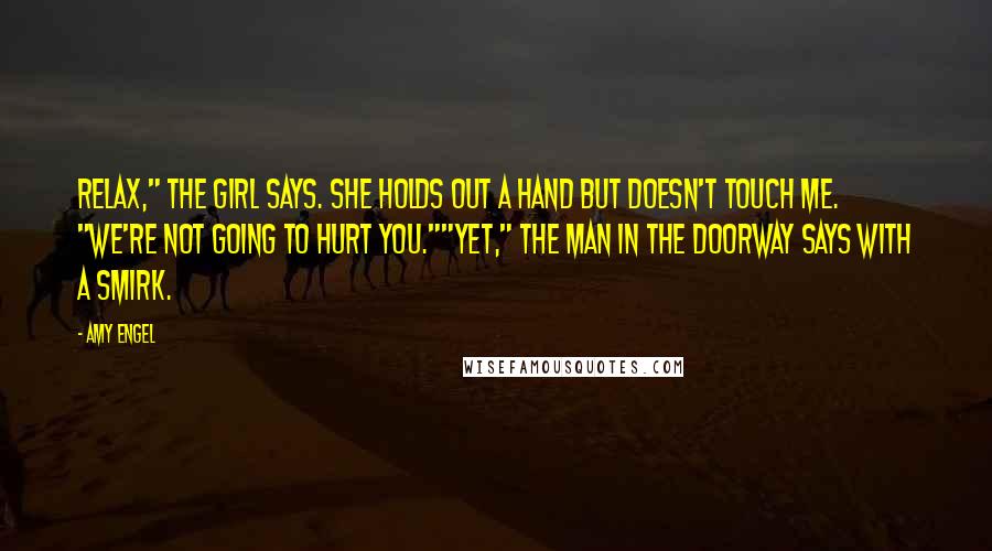 Amy Engel Quotes: Relax," the girl says. She holds out a hand but doesn't touch me. "We're not going to hurt you.""Yet," the man in the doorway says with a smirk.