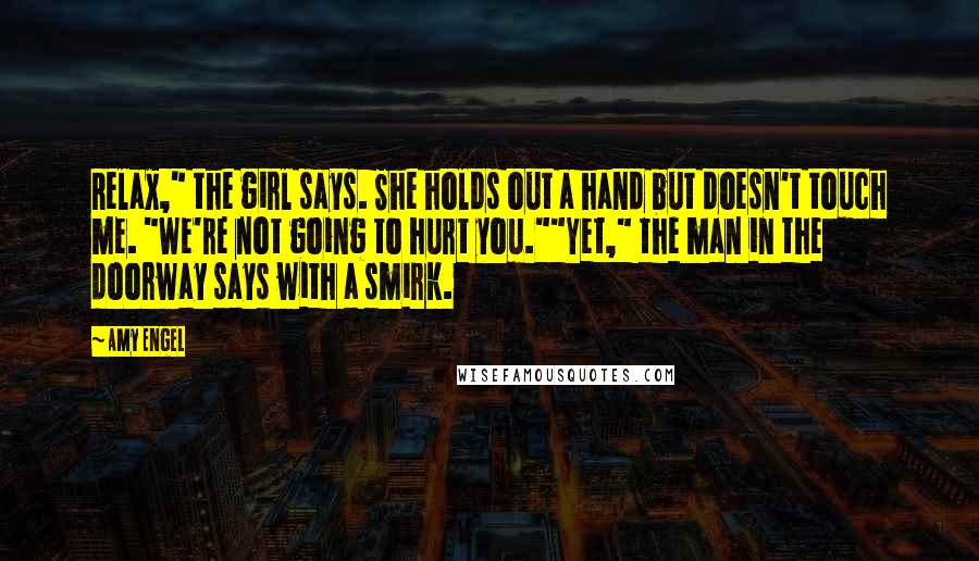 Amy Engel Quotes: Relax," the girl says. She holds out a hand but doesn't touch me. "We're not going to hurt you.""Yet," the man in the doorway says with a smirk.