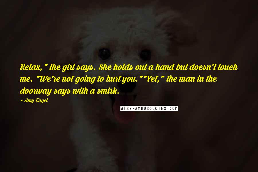 Amy Engel Quotes: Relax," the girl says. She holds out a hand but doesn't touch me. "We're not going to hurt you.""Yet," the man in the doorway says with a smirk.