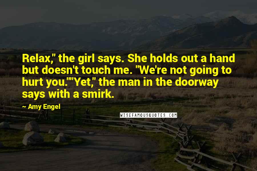 Amy Engel Quotes: Relax," the girl says. She holds out a hand but doesn't touch me. "We're not going to hurt you.""Yet," the man in the doorway says with a smirk.