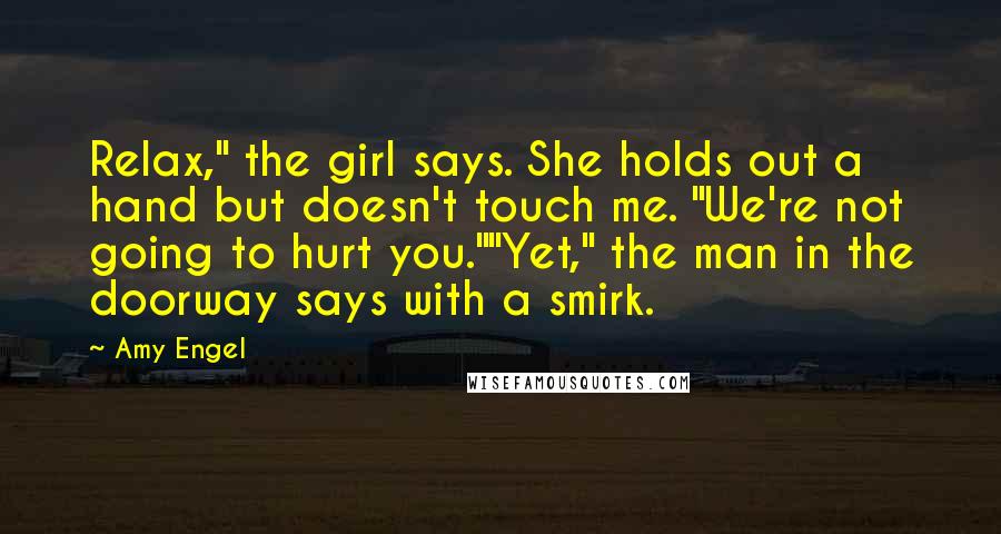 Amy Engel Quotes: Relax," the girl says. She holds out a hand but doesn't touch me. "We're not going to hurt you.""Yet," the man in the doorway says with a smirk.