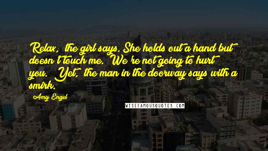 Amy Engel Quotes: Relax," the girl says. She holds out a hand but doesn't touch me. "We're not going to hurt you.""Yet," the man in the doorway says with a smirk.