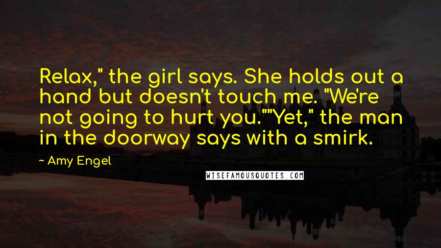 Amy Engel Quotes: Relax," the girl says. She holds out a hand but doesn't touch me. "We're not going to hurt you.""Yet," the man in the doorway says with a smirk.