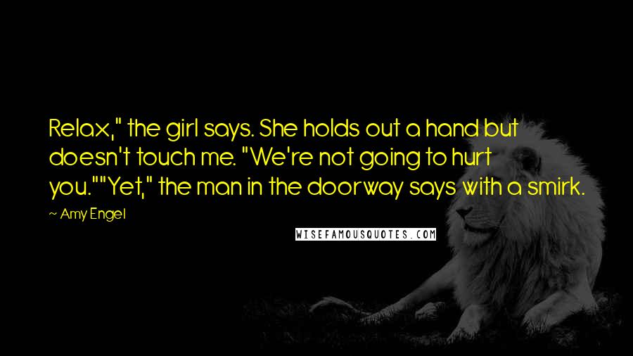 Amy Engel Quotes: Relax," the girl says. She holds out a hand but doesn't touch me. "We're not going to hurt you.""Yet," the man in the doorway says with a smirk.