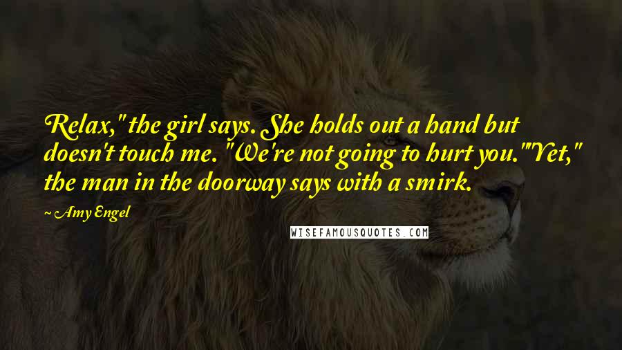 Amy Engel Quotes: Relax," the girl says. She holds out a hand but doesn't touch me. "We're not going to hurt you.""Yet," the man in the doorway says with a smirk.