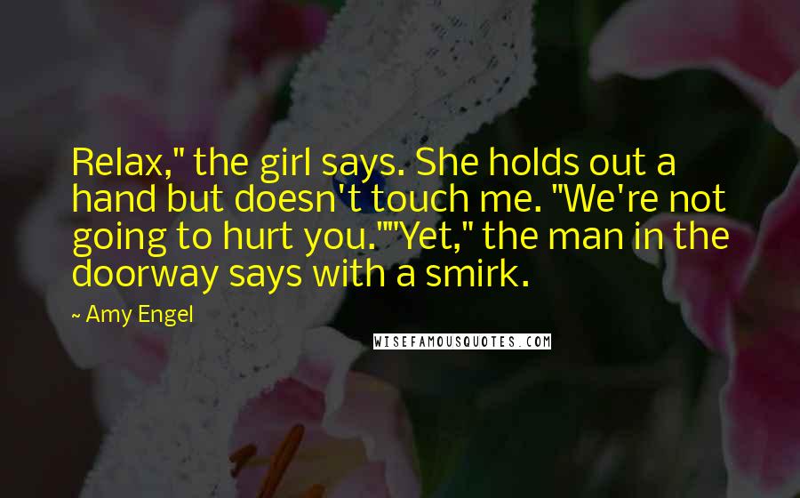 Amy Engel Quotes: Relax," the girl says. She holds out a hand but doesn't touch me. "We're not going to hurt you.""Yet," the man in the doorway says with a smirk.