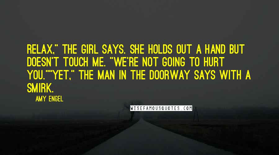 Amy Engel Quotes: Relax," the girl says. She holds out a hand but doesn't touch me. "We're not going to hurt you.""Yet," the man in the doorway says with a smirk.