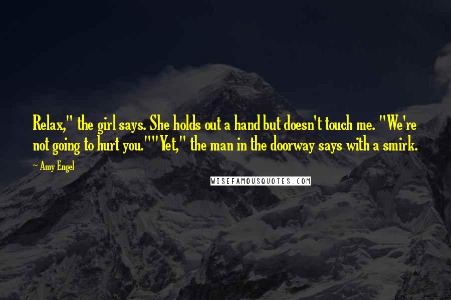 Amy Engel Quotes: Relax," the girl says. She holds out a hand but doesn't touch me. "We're not going to hurt you.""Yet," the man in the doorway says with a smirk.