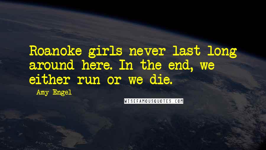 Amy Engel Quotes: Roanoke girls never last long around here. In the end, we either run or we die.