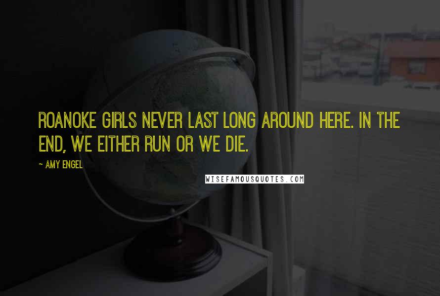 Amy Engel Quotes: Roanoke girls never last long around here. In the end, we either run or we die.