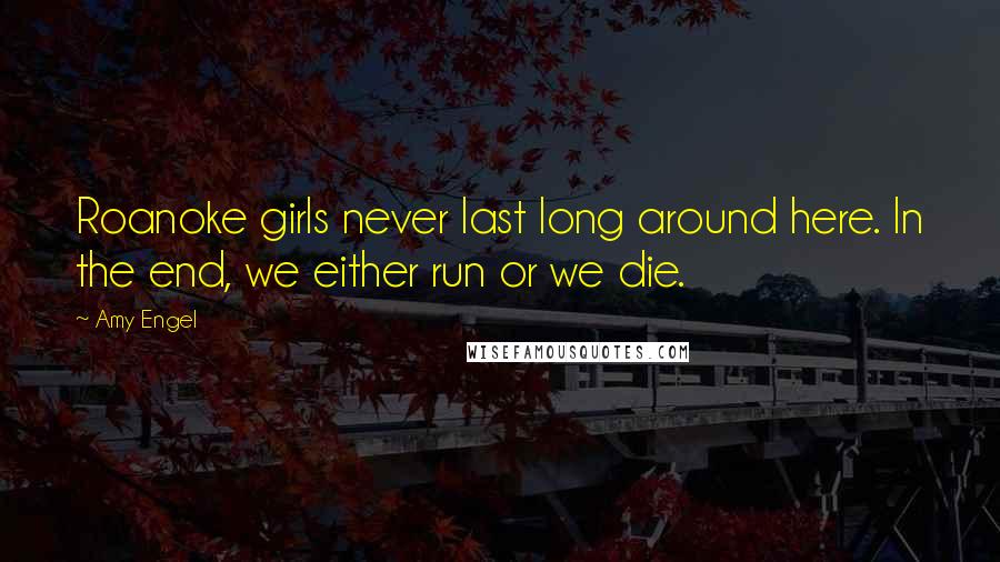 Amy Engel Quotes: Roanoke girls never last long around here. In the end, we either run or we die.