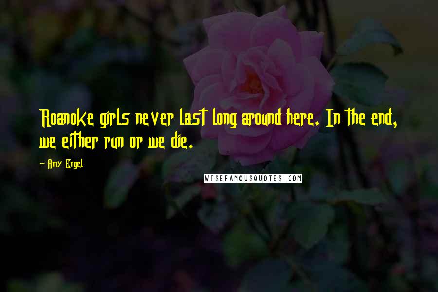 Amy Engel Quotes: Roanoke girls never last long around here. In the end, we either run or we die.