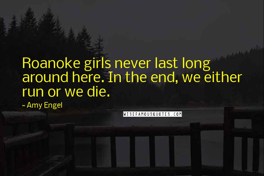 Amy Engel Quotes: Roanoke girls never last long around here. In the end, we either run or we die.