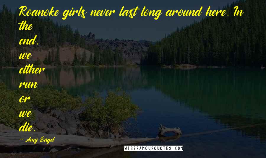 Amy Engel Quotes: Roanoke girls never last long around here. In the end, we either run or we die.