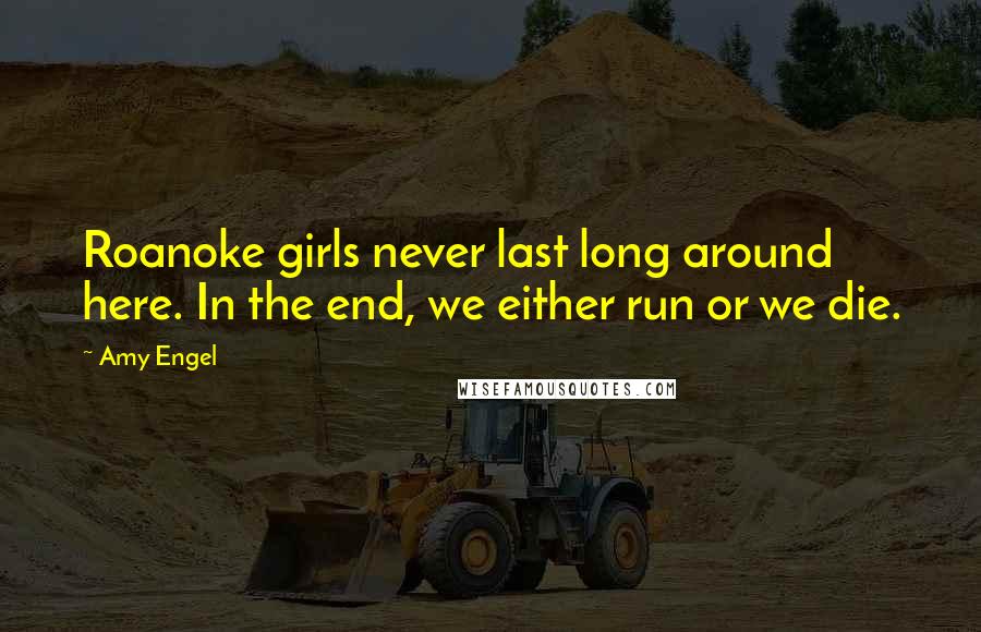 Amy Engel Quotes: Roanoke girls never last long around here. In the end, we either run or we die.