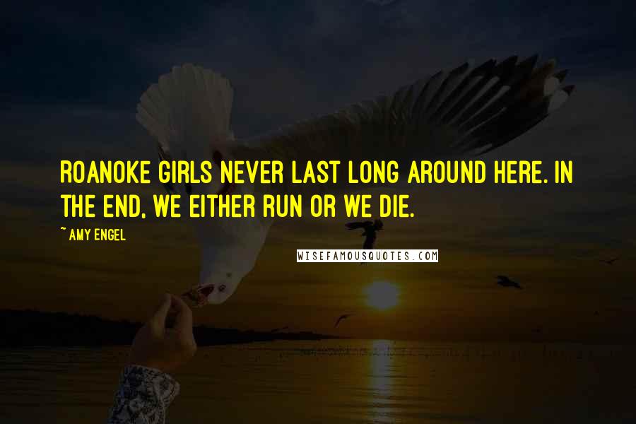 Amy Engel Quotes: Roanoke girls never last long around here. In the end, we either run or we die.