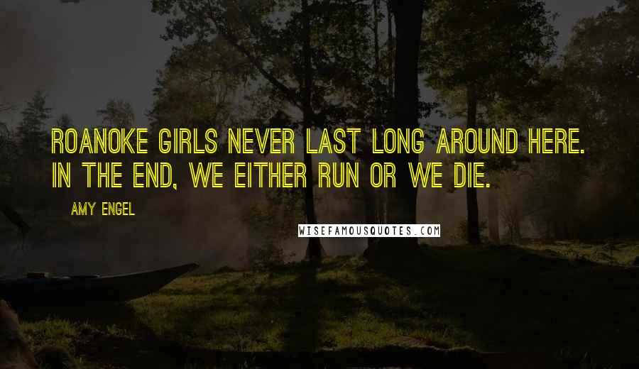 Amy Engel Quotes: Roanoke girls never last long around here. In the end, we either run or we die.