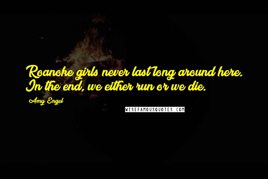 Amy Engel Quotes: Roanoke girls never last long around here. In the end, we either run or we die.