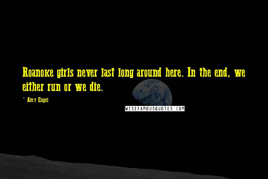 Amy Engel Quotes: Roanoke girls never last long around here. In the end, we either run or we die.