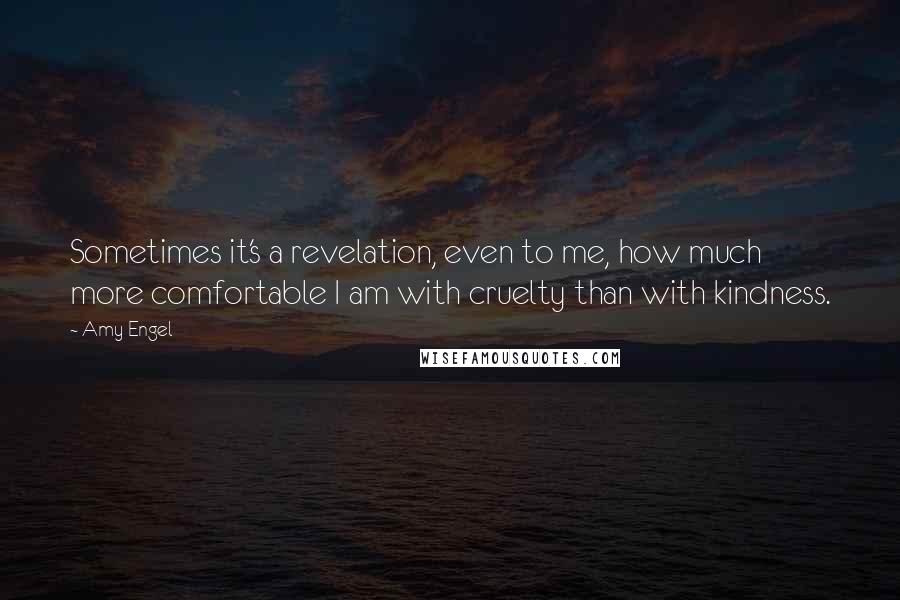 Amy Engel Quotes: Sometimes it's a revelation, even to me, how much more comfortable I am with cruelty than with kindness.