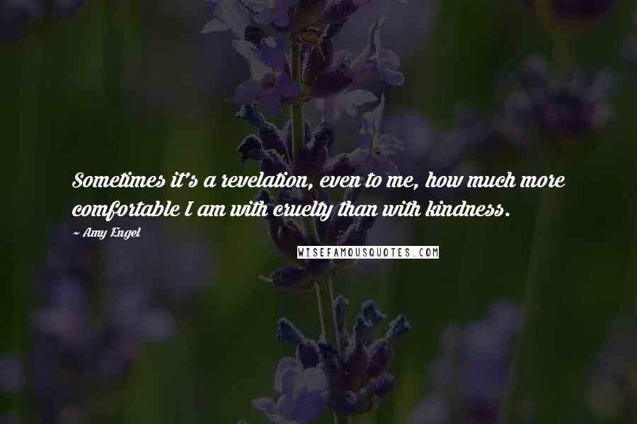 Amy Engel Quotes: Sometimes it's a revelation, even to me, how much more comfortable I am with cruelty than with kindness.