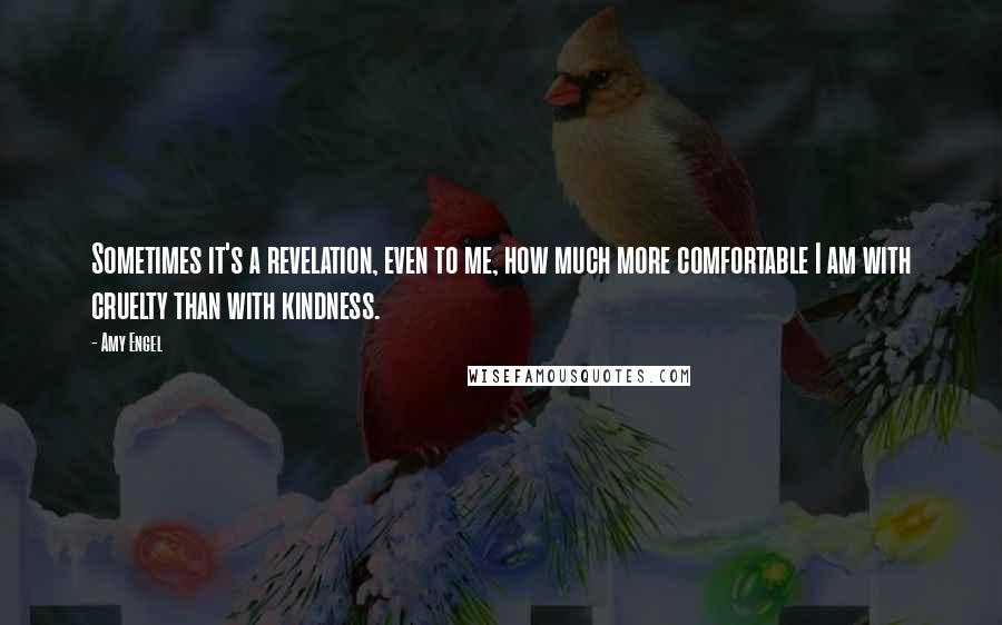 Amy Engel Quotes: Sometimes it's a revelation, even to me, how much more comfortable I am with cruelty than with kindness.