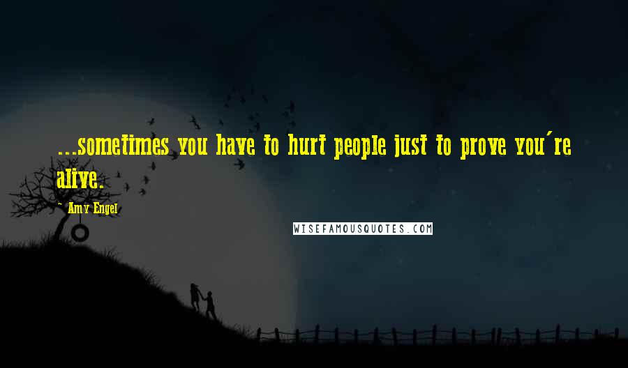 Amy Engel Quotes: ...sometimes you have to hurt people just to prove you're alive.