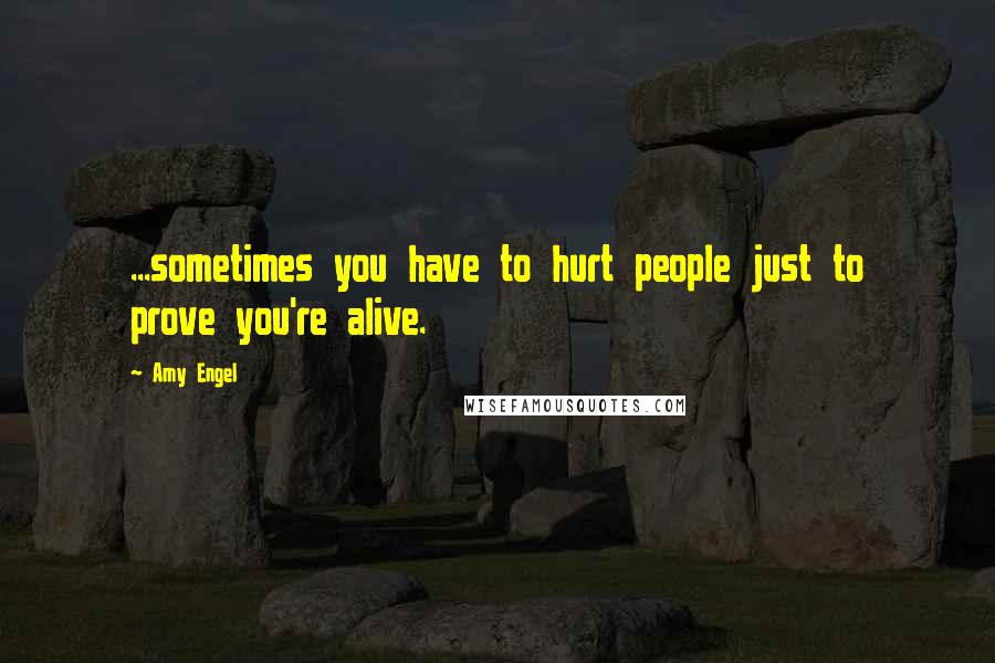 Amy Engel Quotes: ...sometimes you have to hurt people just to prove you're alive.