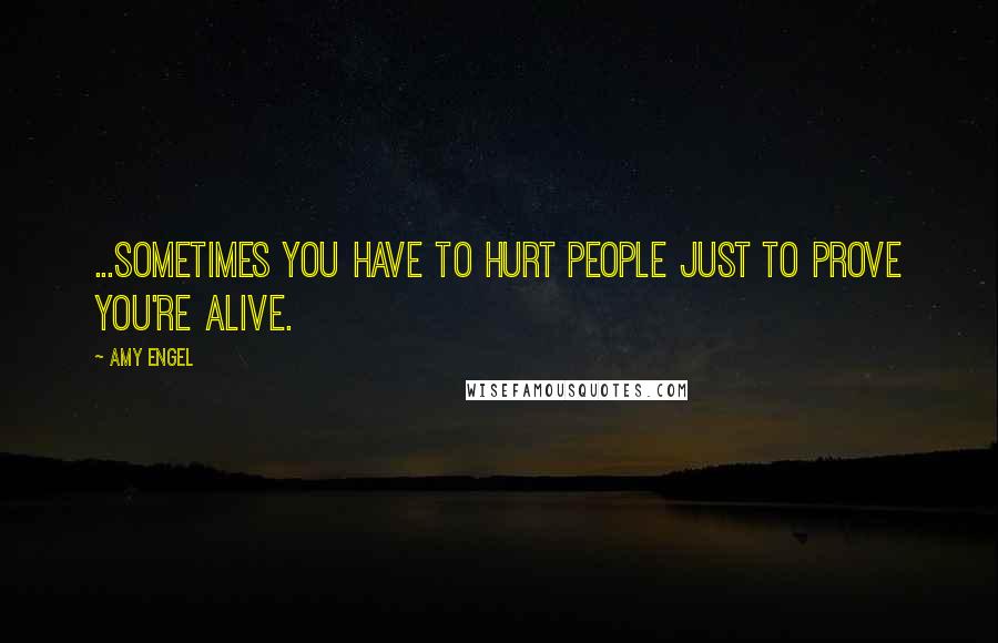 Amy Engel Quotes: ...sometimes you have to hurt people just to prove you're alive.