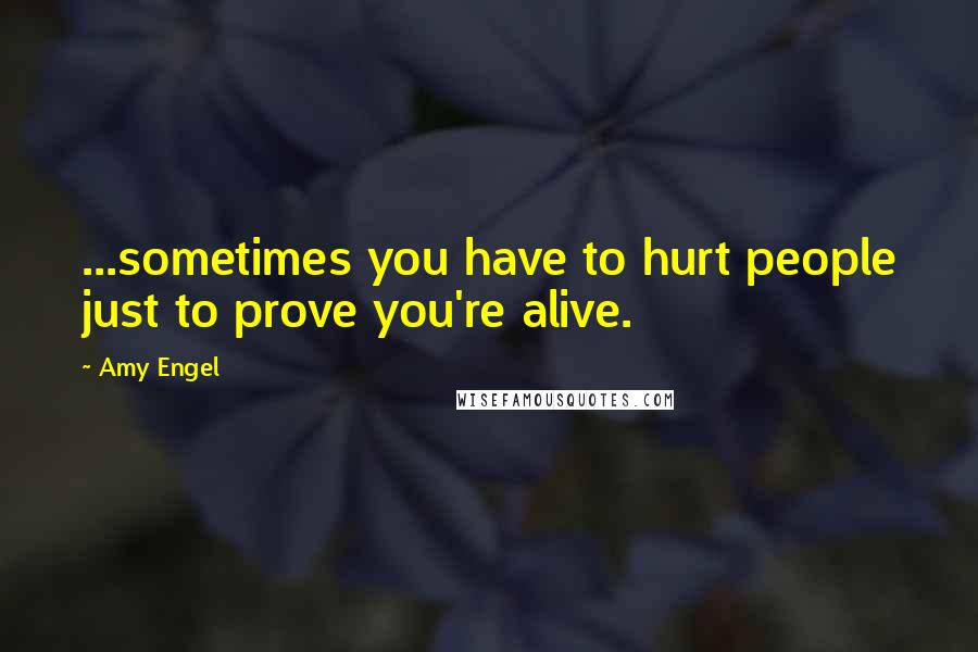 Amy Engel Quotes: ...sometimes you have to hurt people just to prove you're alive.