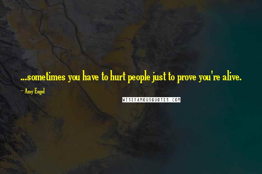 Amy Engel Quotes: ...sometimes you have to hurt people just to prove you're alive.