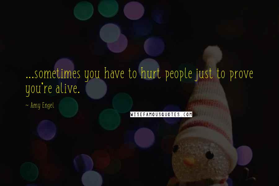 Amy Engel Quotes: ...sometimes you have to hurt people just to prove you're alive.